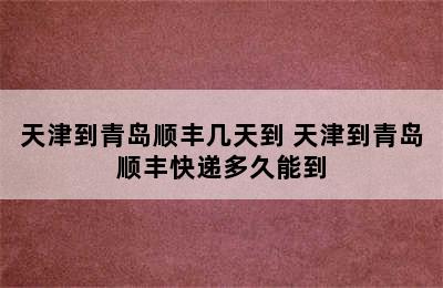 天津到青岛顺丰几天到 天津到青岛顺丰快递多久能到